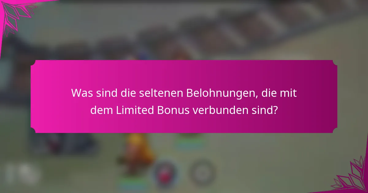 Was sind die seltenen Belohnungen, die mit dem Limited Bonus verbunden sind?