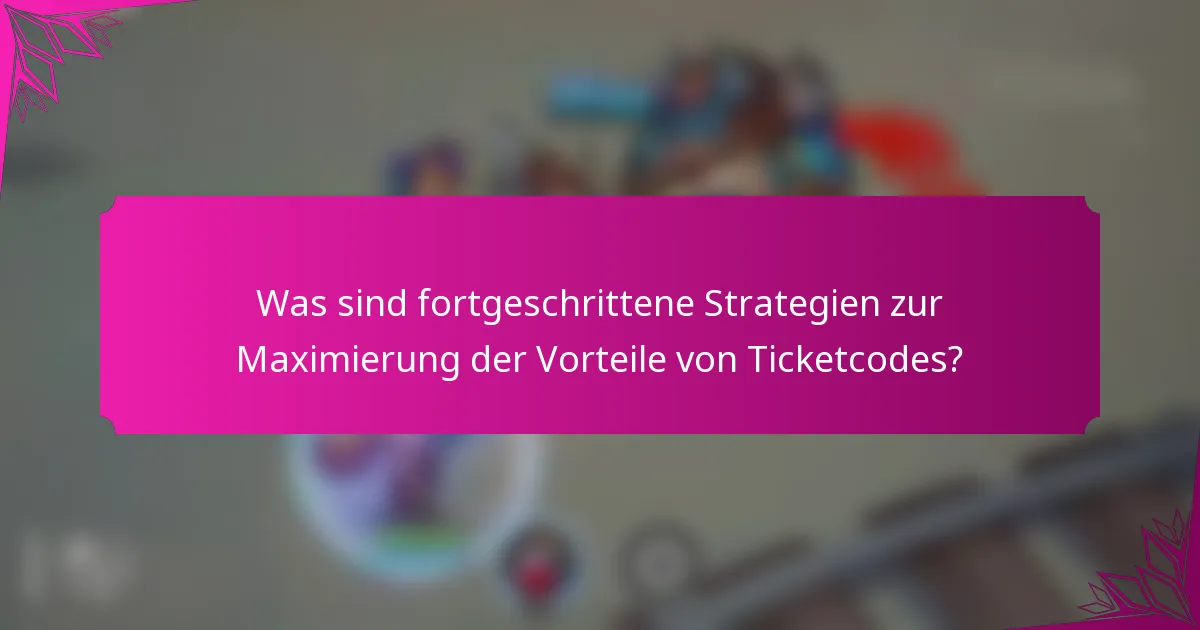 Was sind fortgeschrittene Strategien zur Maximierung der Vorteile von Ticketcodes?