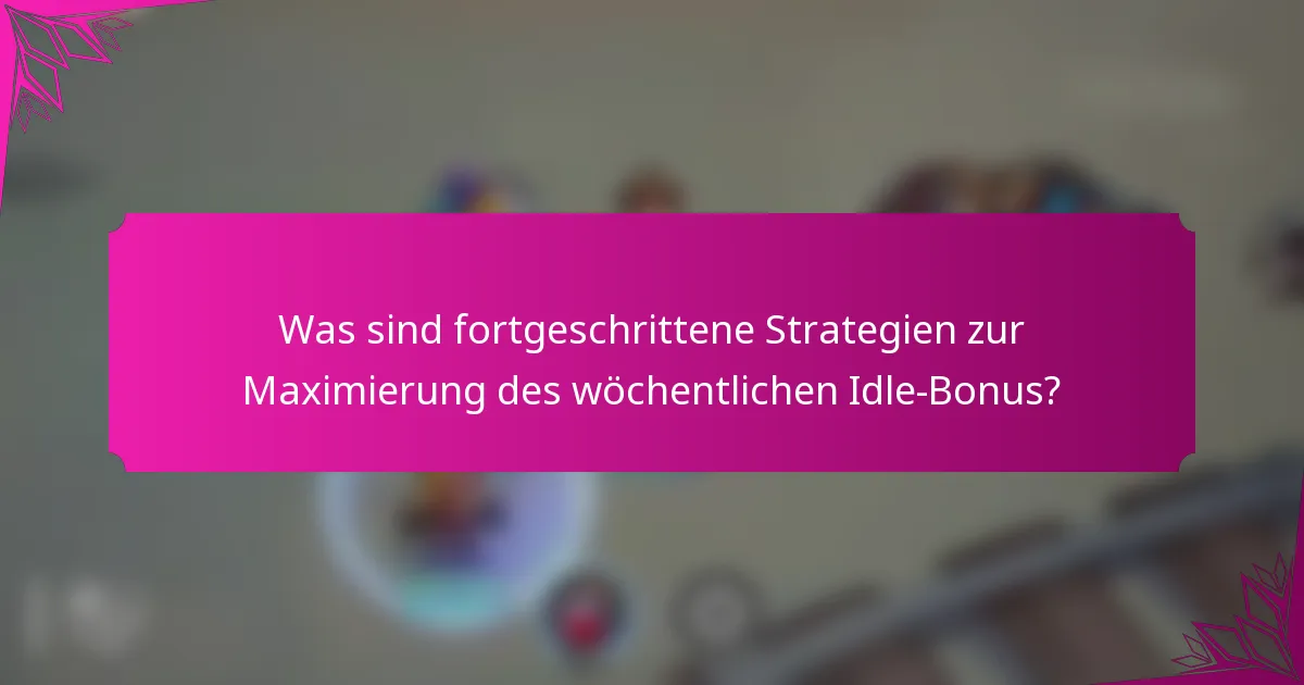 Was sind fortgeschrittene Strategien zur Maximierung des wöchentlichen Idle-Bonus?