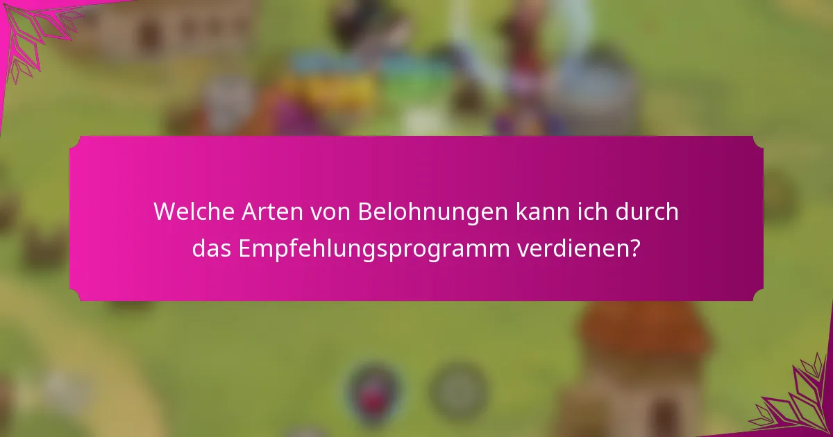 Welche Arten von Belohnungen kann ich durch das Empfehlungsprogramm verdienen?