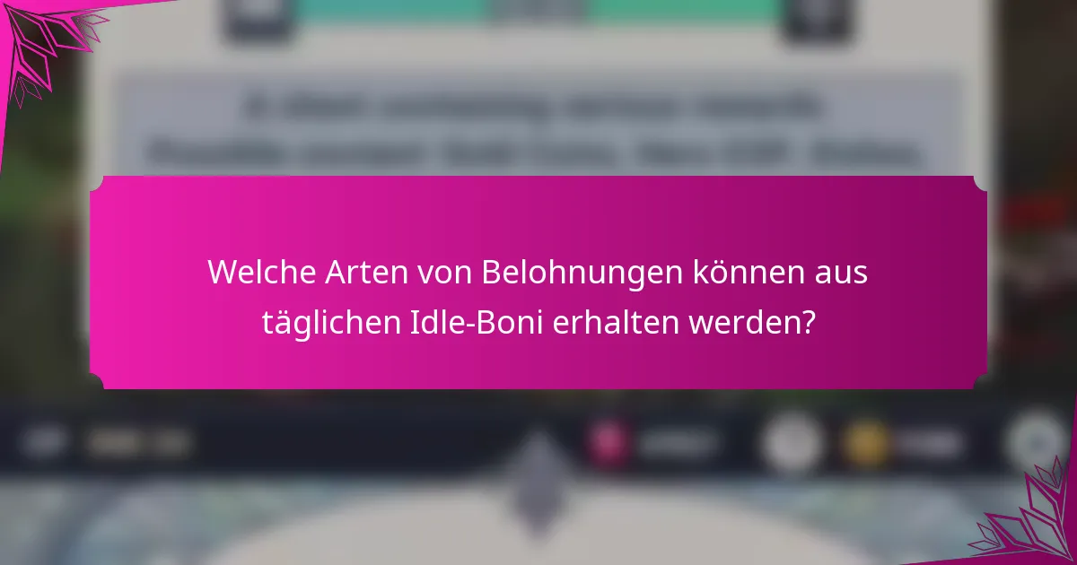 Welche Arten von Belohnungen können aus täglichen Idle-Boni erhalten werden?