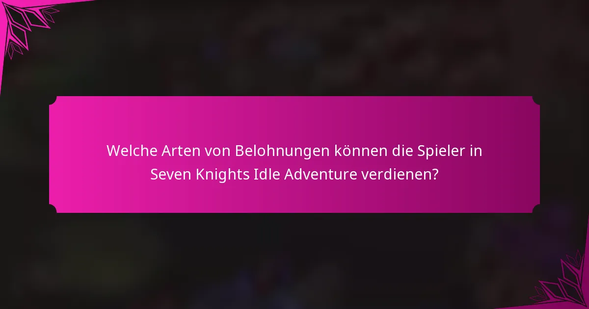 Welche Arten von Belohnungen können die Spieler in Seven Knights Idle Adventure verdienen?