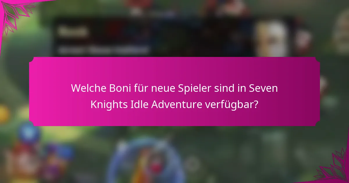 Welche Boni für neue Spieler sind in Seven Knights Idle Adventure verfügbar?