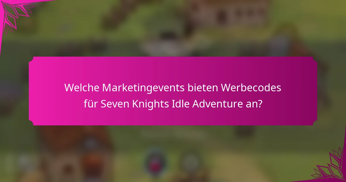 Welche Marketingevents bieten Werbecodes für Seven Knights Idle Adventure an?