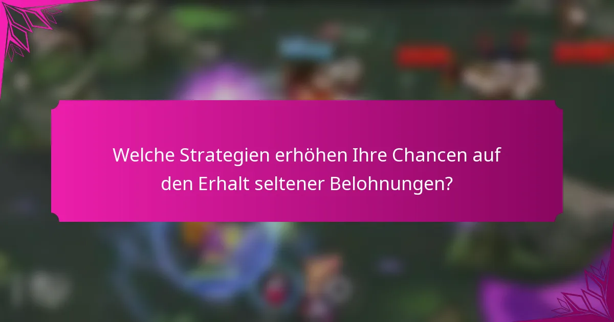 Welche Strategien erhöhen Ihre Chancen auf den Erhalt seltener Belohnungen?