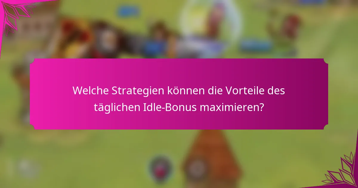 Welche Strategien können die Vorteile des täglichen Idle-Bonus maximieren?
