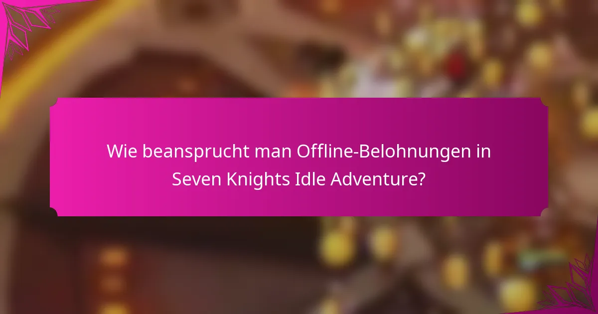 Wie beansprucht man Offline-Belohnungen in Seven Knights Idle Adventure?