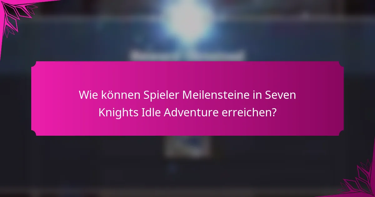 Wie können Spieler Meilensteine in Seven Knights Idle Adventure erreichen?