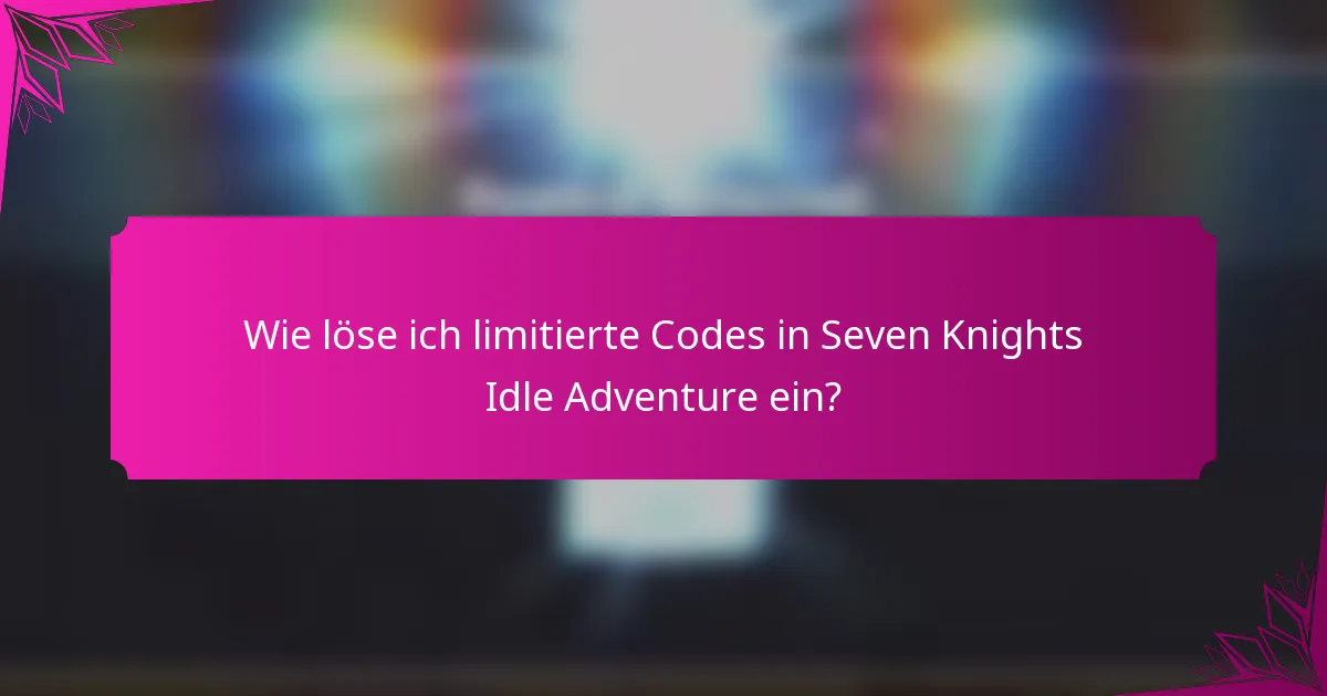 Wie löse ich limitierte Codes in Seven Knights Idle Adventure ein?