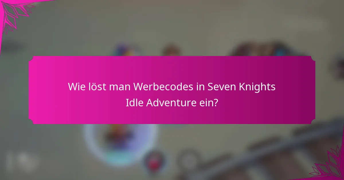 Wie löst man Werbecodes in Seven Knights Idle Adventure ein?
