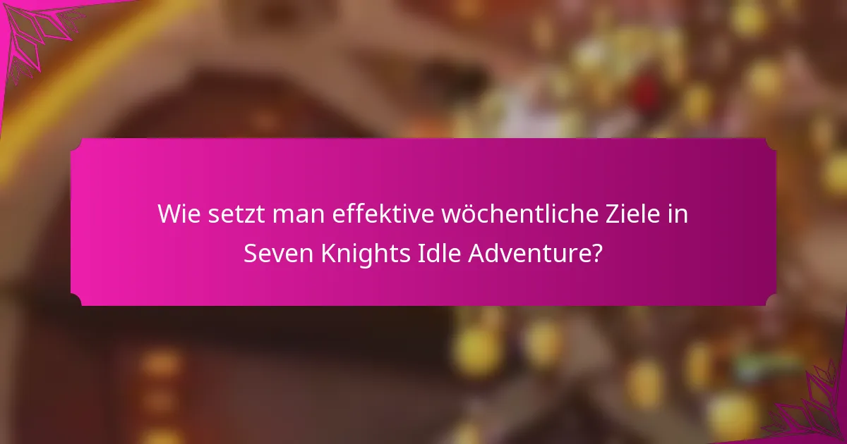 Wie setzt man effektive wöchentliche Ziele in Seven Knights Idle Adventure?