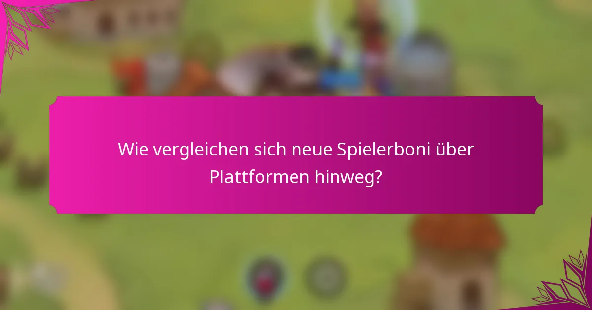 Wie vergleichen sich neue Spielerboni über Plattformen hinweg?