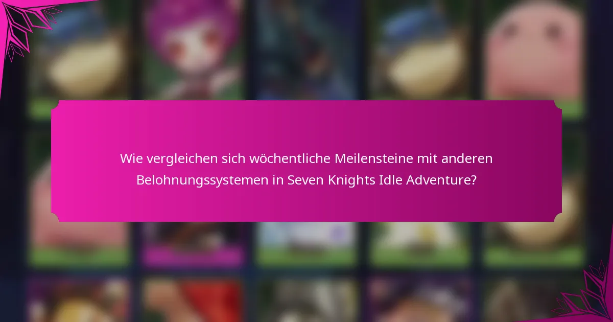 Wie vergleichen sich wöchentliche Meilensteine mit anderen Belohnungssystemen in Seven Knights Idle Adventure?