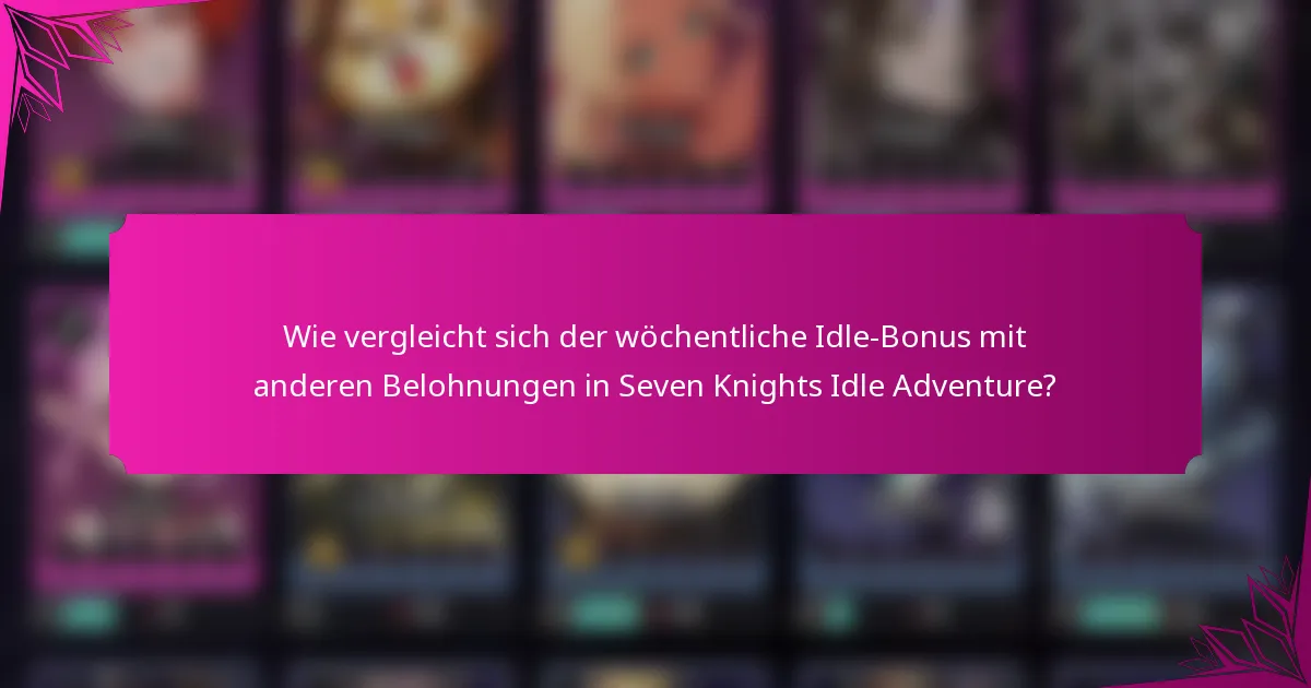 Wie vergleicht sich der wöchentliche Idle-Bonus mit anderen Belohnungen in Seven Knights Idle Adventure?