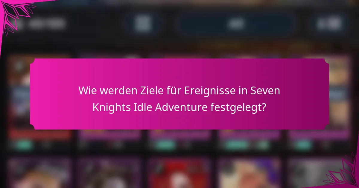 Wie werden Ziele für Ereignisse in Seven Knights Idle Adventure festgelegt?