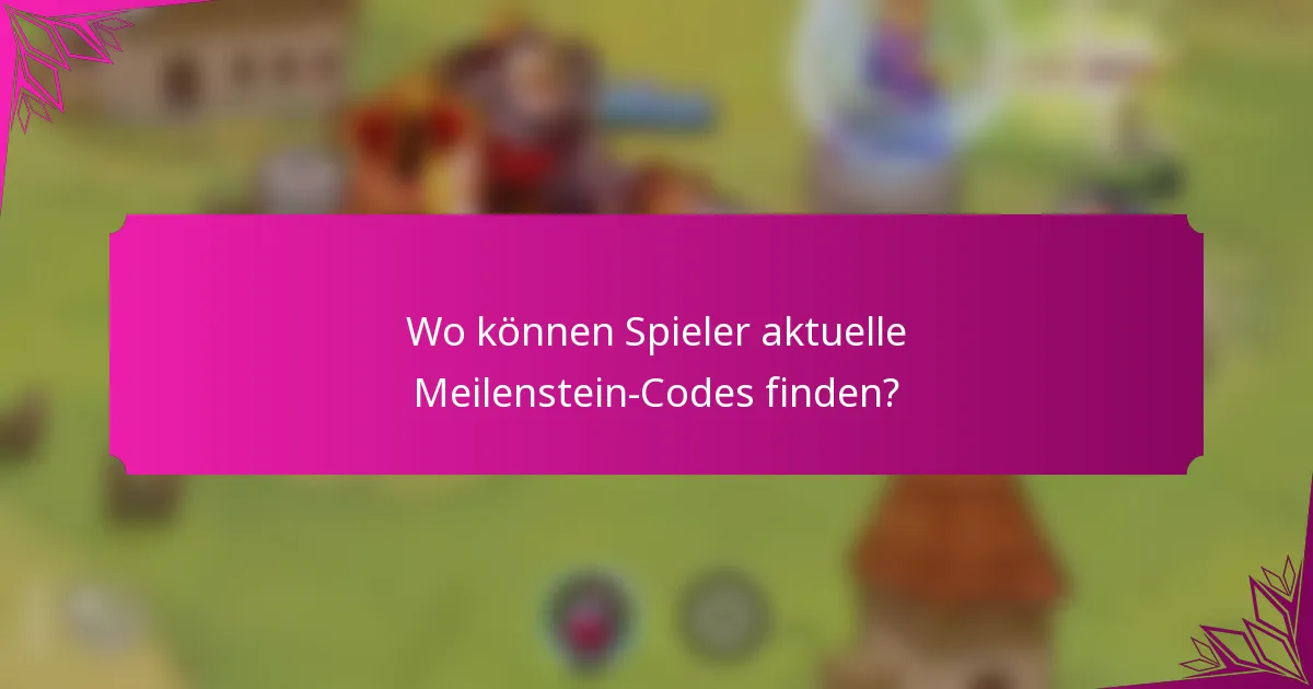 Wo können Spieler aktuelle Meilenstein-Codes finden?